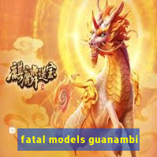 fatal models guanambi